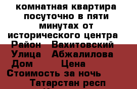 2 комнатная квартира посуточно в пяти минутах от исторического центра › Район ­ Вахитовский › Улица ­ Абжалилова › Дом ­ 21 › Цена ­ 1 500 › Стоимость за ночь ­ 1 500 - Татарстан респ., Казань г. Недвижимость » Квартиры аренда посуточно   